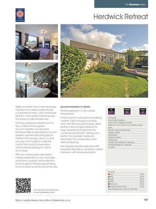 bowness_pages_numbered       15/11/11          10:14        Page 157




                                                                                                                         The Bowness area




                                                                                            Herdwick Retreat




         Stylish and fresh, this modern Bowness             Accommodation in detail
         holiday home takes a peaceful yet                  Private parking for 2 cars outside
                                                                                                        REF             CHANGE             SLEEPS

         convenient location; only a short level            the property.
                                                                                                      571                 Fri               4
         stroll from the centre of Bowness and
                                                            Entrance porch with space for walking     2 king size
         the shores of Lake Windermere.                                                               Gas central heating
                                                            clobber. Light and spacious living
         Forming a spacious retreat even for                                                          Short stroll to village and lake
                                                            room with stunning oak flooring, deep     Bathroom with shower over double ended
         two couples, the bungalow                          leather sofas and gas fireplace for       bath
         accommodation incorporates                         ease. Double doors lead into the          Electric oven and gas hob
         boutique-style double bedrooms and                 contemporary kitchen / dining room,       Washer / dryer
         relaxed, sophisticated living space.                                                         Dishwasher
                                                            perfect for sociable meals and            Fridge & freezer
         Gather in the lounge, dine in or dine              opening to the conservatory and           Microwave
         out, and don't forget to make the                  external decking.                         Garden with furniture & decking
         most of the comfy conservatory                                                               Private parking for 2 vehicles
                                                            Two king-size double bedrooms with        No pets
         and furnished decking on mild or
                                                            boutique-style decor, served by a sleek
         sunny days.
                                                            bathroom with shower over bath.
         With our most popular Lake District
         holiday destination on your doorstep,
         and scenic touring in every direction,
         you'll be glad of this truly rejuvenating
         home to return to at the end of the day.
                                                                                                      Price list
                                                                                                         Low                               £365
                                                                                                         Mid                               £425
                                                                                                         High                              £525
                                                                                                         Peak                              £625
                                                                                                         Premium                           £725
                                                                                                         Christmas/New Year                £750
                          Scan this with your smart phone                                             See inside back cover for calendar
                          to view this property online



         Book a nearby leisure club online at lakelovers.co.uk                                                                                  157
 