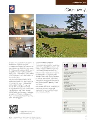 Ambleside_pages_numbered        17/11/11          11:30        Page 17




                                                                                                                      The Ambleside area




                                                                                                        Greenways




         Only a 5 minute stroll from the centre of          Accommodation in detail
         Ambleside, this stylish modern                     Private parking outside the bungalow,
                                                                                                       REF             CHANGE               SLEEPS

         bungalow enjoys peace and quiet on                 only 5 minutes stroll from Ambleside's
                                                                                                     509                Sat                  4
         the lower slopes of Wansfell. With views           centre. Garden hut for storage and       1 double
         to the surrounding Lakeland fells and a            sunny patio garden with furniture.       1 twin
         delightful enclosed patio garden for                                                        Bathroom with power shower over bath
                                                            Entrance hall and cloakroom lead to
         sunny days, Greenways a comfortable                                                         Gas central heating
                                                            the light and airy living room, with     Double glazing
         and convenient Lake District retreat at
                                                            polished wood-style flooring, leather    Electric oven
         any time of year.                                                                           5 ring gas hob
                                                            furnishings and outlook to Wansfell.
         The accommodation is beautifully                                                            Microwave
                                                            The kitchen / dining room is spacious    Washer/dryer
         presented throughout, with a distinctly
                                                            and well-equipped, opening to the        Dishwasher
         contemporary finish. The spacious                                                           Sky World package
                                                            front patio.
         kitchen is a joy for family or group                                                        Fridge/freezer/Ice maker
         meals, and the leather-furnished                   Both double and single bedroom are       Patio gardens
                                                            crisp and comfortable with full          Private parking 3 to 4 cars
         lounge is just the place to unwind after
                                                                                                     5 minute's walk to village center
         a day exploring the Lakes. Ample                   wardrobe mirrors. House bathroom         No pets
         private parking ensures you'll never be            with shower over bath.
         caught out in the car, and a garden
         hut is even available for storing family
         bikes or walking gear.

                                                                                                     Price list
                                                                                                        Low                               £320
                                                                                                        Mid                               £430
                                                                                                        High                              £575
                                                                                                        Peak                              £620
                                                                                                        Premium                           £650
                                                                                                        Christmas/New Year                £695
                          Scan this with your smart phone                                            See inside back cover for calendar
                          to view this property online



         Book a nearby leisure club online at lakelovers.co.uk                                                                                       17
 
