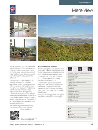 bowness_pages_numbered       15/11/11          10:31        Page 173




                                                                                                                              The Bowness area




                                                                                                                 Mere View




                                                              actual view




         With wonderful panoramic lake views                Accommodation in detail
         from living room and balcony, and a                Private parking for 3 cars. External steps
                                                                                                           REF               CHANGE              SLEEPS

         lovely leafy outlook from every other              lead to the first floor entrance hall and
                                                                                                         423                 Sat                   6
         room, this super self-catering property            cloaks cupboard. On this level are the       1 king size, 1 double, 1 children's bunk room
         in central Bowness makes a peaceful,               2 double bedrooms (one king-size),           Shower over bath
         perfect retreat for couples, families              compact bunk room with 2'6" beds,            Gas central heating
         or friends.                                        TV, books and games, and newly               Electric feature fire
                                                                                                         Nintendo Wii
         The accommodation is stylish and                   installed house bathroom.                    Wifi, Payphone
         superbly arranged for sociable                     Upstairs to the spacious open plan           Ceramic hob/double electric oven
         gatherings; relax on sumptuous sofas                                                            Fridge/freezer
                                                            living area, with relaxed Laura Ashley       Washing machine
         in the living room, admiring the view              furnishings, laminate flooring and           Tumble dryer
         through a wall of glass to the balcony.            full-width scenic balcony. The dining        Dishwasher
         Entertain in style, with a superbly                area is adjacent to the cream Shaker-        Microwave
         equipped kitchen, dining space,                                                                 Garden with furniture
                                                            style kitchen.                               Barbecue
         furnished balcony and sunny garden
                                                            Sunny south-facing garden, equipped          Garage (1) & parking
         equipped for fabulous BBQs. Rest-up in                                                          Central village location
                                                            with BBQ, furniture and sun loungers.
         Laura Ashley-styled double bedrooms,                                                            Stunning lake views
         and let the kids entertain themselves in                                                        No pets
                                                                                                         No children under 5
         a cosy bunk room stocked with books
         and games. Perfect!
         The owners regret that this property
                                                                                                         Price list
         can not accommodate children                                                                       Low                                 £395
                        under 5 years old.                                                                  Mid                                 £565
                                                                                                            High                                £625
                                                                                                            Peak                                £750
                                                                                                            Premium                             £795
                                                                                                            Christmas/New Year                  £795
                          Scan this with your smart phone                                                See inside back cover for calendar
                          to view this property online



         Book a nearby leisure club online at lakelovers.co.uk                                                                                         173
 