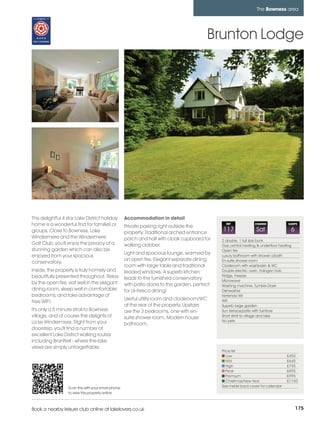 bowness_pages_numbered        15/11/11          10:32        Page 175




                                                                                                                           The Bowness area




                                                                                                     Brunton Lodge




         This delightful 4 star Lake District holiday        Accommodation in detail
         home is a wonderful find for families or            Private parking right outside the
                                                                                                         REF              CHANGE             SLEEPS

         groups. Close to Bowness, Lake                      property. Traditional arched entrance
                                                                                                       117                Sat                 6
         Windermere and the Windermere                       porch and hall with cloak cupboard for    2 double, 1 full size bunk
         Golf Club, you'll enjoy the privacy of a            walking clobber.                          Gas central heating & underfloor heating
         stunning garden which can also be                                                             Open fire
                                                             Light and spacious lounge, warmed by
         enjoyed from your spacious                                                                    Luxury bathroom with shower o/bath
                                                             an open fire. Elegant separate dining     En-suite shower room
         conservatory.
                                                             room with large table and traditional     Cloakroom with washbasin & WC
         Inside, the property is truly homely and            leaded windows. A superb kitchen          Double electric oven, Halogen hob
         beautifully presented throughout. Relax                                                       Fridge, Freezer
                                                             leads to the furnished conservatory       Microwave
         by the open fire, eat well in the elegant           with patio doors to the garden, perfect   Washing machine, Tumble Dryer
         dining room, sleep well in comfortable              for al-fresco dining!                     Dishwasher
         bedrooms, and take advantage of                                                               Nintendo Wii
                                                             Useful utility room and cloakroom/WC      Wifi
         free WIFI.
                                                             at the rear of the property. Upstairs     Superb large garden
         It's only a 5 minute stroll to Bowness              are the 3 bedrooms, one with en-          Sun terrace/patio with furniture
         village, and of course the delights of              suite shower room. Modern house           Short stroll to village and lake
         La ke Windermere. Right from your                                                             No pets
                                                             bathroom.
         doorstep, you'll find a number of
         excellent Lake District walking routes
         including Brantfell - where the lake
         views are simply unforgettable.
                                                                                                       Price list
                                                                                                          Low                               £450
                                                                                                          Mid                               £645
                                                                                                          High                              £795
                                                                                                          Peak                              £895
                                                                                                          Premium                           £995
                                                                                                          Christmas/New Year                £1150
                           Scan this with your smart phone                                             See inside back cover for calendar
                           to view this property online



         Book a nearby leisure club online at lakelovers.co.uk                                                                                    175
 