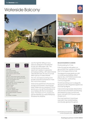 bowness_pages_numbered              15/11/11        11:24   Page 194




      The Bowness area




    Waterside Balcony




                                                     Live the high life! Sitting on your        Accommodation in detail:
          REF           CHANGE             SLEEPS    balcony viewpoint in the area the          Private parking for 2 cars.
      747                Sat                   4     locals call 'millionaires' mile'. This
                                                                                                Enter through security system on
                                                     contemporary and luxurious
      2 king size                                                                               ground floor then upstairs to the first
      Gas central heating
                                                     apartment resides in a peaceful,
                                                                                                floor to the large entrance hall.
      Luxury first floor apartment                   picturesque setting - with views towards
      Superb balcony with furniture                  Lake Windermere. It's one of a small,      The elegant lounge greets you with
      Lake views                                     select group of classy retreats.           a contemporary pebble-effect
      Bathroom with power shower over bath
                                                                                                electric fire, LCD TV/DVD and access
      En-suite shower room with power shower         The chic and spacious living room
      Snug / 2nd reception room                                                                 to the balcony, overlooking
                                                     boasts a full wall of windows to make
      Books and games                                                                           communal garden.
                                                     the most of the outlook.
      Double electric oven & halogen hob
                                                                                                The kitchen/dining room is elegantly
      Dishwasher, Microwave                          Have some quiet time in the second
      Fridge & freezer                                                                          decked out with integrated appliances
                                                     lounge and luxuriate in the king-size
      Washer / dryer                                                                            and inset spotlights.
      Communal garden
                                                     beds. Make sure you bring your CDs or
      1 mile from village centre                     Ipod so you can set the soundtrack to      A second lounge boasts deep leather
      2 private parking spaces                       your holiday with the hi-fi and Ipod       sofa and second DVD/TV and the king-
      Bike storage (request if required)             dock. The three LCD TV’s, books and        size bedrooms ooze comfort and
      No pets                                                                                   luxury, one with LCD TV and en-suite
      No children or babies
                                                     games will keep you well-entertained
                                                     whatever the weather.                      shower room.
                                                                                                The main bathroom has shower
                                                                                                over bath. Gas central heating
      Price list
         Low                               £350                                                 and double-glazing throughout.
         Mid                               £425
         High                              £475
         Peak                              £525
         Premium                           £575
         Christmas/New Year                £595
      See inside back cover for calendar                                                        Scan this with your smart phone
                                                                                                    to view this property online



    194                                                                                                 Bookings by phone 015394 88855
 