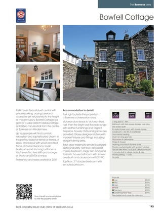 bowness_pages_numbered        15/11/11          11:24        Page 195




                                                                                                                               The Bowness area




                                                                                                  Bowfell Cottage




         Fall in love! Peaceful yet central with             Accommodation in detail
         private parking, oozing Lakeland                    Park right outside the property in
                                                                                                            REF               CHANGE               SLEEPS

         character yet refurbished to the height             a Bowness conservation area.
                                                                                                          709                  Sat                  6
         of modern luxury, Bowfell Cottage is a
                                                             Victorian door leads to Victorian tiled      2 king size & 1 twin
         gem of a Lake District holiday cottage                                                           Bathroom with twin power showers over dou-
                                                             hall, then the bright oak-floored lounge
         only a two minute stroll from the centre                                                         ble ended bath
                                                             with leather furnishings and original
         of Bowness-on-Windermere.                                                                        En-suite shower room with power shower
                                                             fireplace. Novels, DVDs and games are        Cloakroom / 3rd WC & washbasin
         Up to 6 people will find comfort,                   provided. Glossy designer kitchen with       Gas central heating
         relaxation and sophisticated charm in               modern fixtures and fittings, including      Oven & 5-ring gas hob
         this perfect base for family or friends. A                                                       Microwave & dishwasher
                                                             elegant dining area.                         Fridge & freezer
         sleek, chic layout with wood and tiled
                                                             Back door leading to private courtyard       Washing machine & tumble dryer
         floors, Victorian fireplace, lavish                                                              Private courtyard patio with garden furniture
                                                             patio and utility. First floor: King-sized
         bedrooms and stunning bathrooms.                                                                 Secure bike store / lock up & utility/boot room
                                                             master bedroom, large twin room and          2-minute stroll to village centre & lake
         You'll even find free WIFI and a range
                                                             fantastic house bathroom with shower         Private parking - 4 cars
         of books and DVDs to enjoy.
                                                             over bath and cloakroom with 3rd WC.         No pets
         Refreshed and redecorated for 2011
                                                             Top floor: 2nd double bedroom with
                                                             en-suite bathroom.



                                                                                                          Price list
                                                                                                             Low                                  £520
                                                                                                             Mid                                  £595
                                                                                                             High                                 £725
                                                                                                             Peak                                 £850
                                                                                                             Premium                              £925
                                                                                                             Christmas/New Year                   £995
                           Scan this with your smart phone                                                See inside back cover for calendar
                           to view this property online



         Book a nearby leisure club online at lakelovers.co.uk                                                                                          195
 