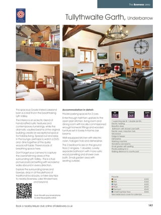bowness_pages_numbered       15/11/11          11:25        Page 197




                                                                                                                            The Bowness area




                                                              Tullythwaite Garth, Underbarrow




         This spacious Grade II listed Lakeland             Accommodation in detail:
         barn is a real find in the breathtaking            Private parking spaces for 2 cars.
                                                                                                        REF                CHANGE              SLEEPS

         Lyth Valley.                                                                                 780                  Sat                  4
                                                            Enter through hall then upstairs to the
         The interior is an eclectic blend of               open plan kitchen, living room and        1 super king size & 1 double zip link.
         handcrafted rustic features and                    dining room with locally commissioned     Electric heating
         contemporary furnishings, while the                                                          Beautiful views
                                                            wrought ironwork fittings and wooden       Bathroom with shower over bath
         dramatic vaulted beams of the original             furniture set in lovely A-frame oak       Electric oven, Induction hob
         building create an exceptional space               beams.                                    Microwave
         for holiday living. Spread out and relax                                                     Fridge & freezer
                                                            Well-equipped kitchen with electric       Dishwasher
         in the lounge, perhaps to watch a DVD,
                                                            oven, halogen hob and dishwasher.         Washing machine
         and dine together at the quirky
                                                                                                      Wonderful oak beams
         woodcraft table. There's loads of                  The 2 bedrooms are on the ground          Small garden with seating
         breathing space here.                              floor (1 kingsize, 1 double). Lovely      Private parking for 2
                                                            separate bathroom with more rustic        Walking distance to country pub
         Don't forget your camera to capture
                                                            wood panelling and shower over
         the overwhelming views of the
                                                            bath. Small garden area with
         surrounding Lyth Valley - this is a true
                                                            seating outside.
         picture postcard setting with wonderful
         walks abound in every direction.
         Explore the surrounding lanes and
         byways, drop in at the plethora of
         traditional local pubs, or take day-trips                                                    Price list
         to nearby Bowness, Lake Windermere                                                              Low                                   £325
                           and beyond.                                                                   Mid                                   £365
                                                                                                         High                                  £420
                                                                                                         Peak                                  £520
                                                                                                         Premium                               £545
                                                                                                         Christmas/New Year                    £555
                          Scan this with your smart phone                                             See inside back cover for calendar
                          to view this property online



         Book a nearby leisure club online at lakelovers.co.uk                                                                                      197
 