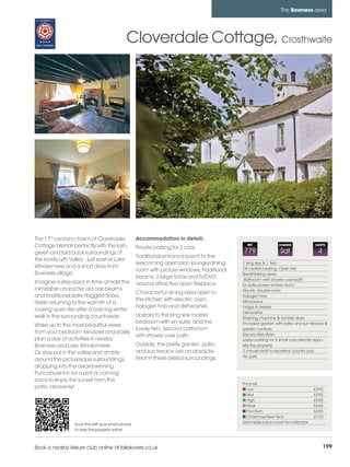 bowness_pages_numbered        15/11/11          11:37        Page 199




                                                                                                                          The Bowness area




                                                       Cloverdale Cottage, Crosthwaite




         The 17th century charm of Cloverdale                Accommodation in detail:
         Cottage blends perfectly with the lush,             Private parking for 2 cars.
                                                                                                        REF              CHANGE             SLEEPS

         green and laid back surroundings of                                                          779                Sat                  4
                                                             Traditional entrance porch to the
         the lovely Lyth Valley - just east of Lake
                                                             welcoming open plan lounge/dining        1 king size & 1 twin
         Windermere and a short drive from                                                            Oil central heating, Open fire
                                                             room with picture windows, traditional
         Bowness village.                                                                             Breathtaking views
                                                             beams, 2 large sofas and TV/DVD           Bathroom with shower over bath
         Imagine a step back in time amidst the              around attractive open fireplace.        En-suite power shower room
         inimitable character old oak beams                                                           Electric double oven
                                                             Characterful dining area open to
         and traditional slate-flagged floors.                                                        Halogen hob
                                                             the kitchen with electric oven,          Microwave
         Relish returning to the warmth of a
                                                             halogen hob and dishwasher.              Fridge & freezer
         roaring open fire after a bracing winter
                                                                                                      Dishwasher
         walk in the surrounding countryside.                Upstairs to the king size master         Washing machine & tumble dryer
                                                             bedroom with en-suite, and the           Enclosed garden with patio and sun terrace &
         Wake up to the most beautiful views
                                                             lovely twin. Second bathroom             garden furniture
         from your bedroom windows and easily                                                         Secure bike store
                                                             with shower over bath.
         plan a day of activities in nearby                                                           Layby parking for 2 small cars directly oppo-
         Bowness and Lake Windermere.                        Outside, the pretty garden, patio        site the property
         Or, stay put in the valley and amble                and sun terrace are an absolute          3 minute stroll to excellent country pub
                                                             treat in these blissful surroundings.    No pets
         around the picturesque surroundings,
         dropping into the award-winning
         Punchbowl Inn for a pint or coming
         back to enjoy the sunset from the
                                                                                                      Price list
         patio. Heavenly!                                                                                Low                               £395
                                                                                                         Mid                               £495
                                                                                                         High                              £585
                                                                                                         Peak                              £645
                                                                                                         Premium                           £695
                                                                                                         Christmas/New Year                £725
                           Scan this with your smart phone                                            See inside back cover for calendar
                           to view this property online



         Book a nearby leisure club online at lakelovers.co.uk                                                                                    199
 