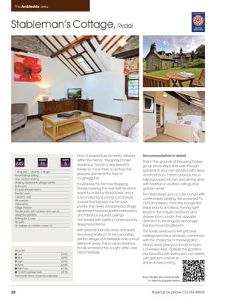 Ambleside_pages numbered                   14/11/11      11:39     Page 20




      The Ambleside area




    Stableman’s Cottage, Rydal




                                                         One of several truly romantic retreats      Accommodation in detail
         REF              CHANGE                SLEEPS   within the historic 'Stepping Stones'       Park in the grounds of Stepping Stones,
         849                Fri                  5       residence, home to Wordsworth's             go up stone steps and walk through
                                                         family for more than a century. This        gardens to your own private patio area
      1 king size, 1 double, 1 single
      Breathtaking setting
                                                         property stands at the foot of              and front door. Entrance leads into a
      Gas central heating                                Loughrigg Fell.                             fully equipped kitchen and dining area
      Walking distance to village centre
                                                         It overlooks the famous Stepping            with traditional vaulted ceilings and
      Bathroom
      En-suite shower room                               Stones crossing the river Rothay which      garden views.
      Electric oven                                      leads to close-by Rydal Water and is        Two steps lead up to a cosy lounge with
      Ceramic hob                                        surrounded by stunning countryside
      Microwave
                                                                                                     comfortable seating, flat screened TV,
                                                         scenes that inspired the famous             DVD and stereo. From the lounge two
      Dishwasher
      Fridge Freezer                                     poetry. This newly refurbished cottage      steps lead to a hallway, turning right
      Private patio with furniture and use of            apartment features traditional beams        leads to the ensuite bedroom and
      delightful gardens                                 and fabulous vaulted ceilings
      Parking for 2 cars
                                                                                                     shower room, and in the opposite
                                                         combined with tasteful contemporary         direction to the king size and single
      No pets
      No babies or children under 10                     designed interiors.                         bedrooms and bathroom.
                                                         With peaceful landscapes and world          The lovely bedrooms with pitched
                                                         renowned walks on its very doorstep,        ceilings and Velux windows, combined
                                                         yet the village of Ambleside only a short   with the character of the living and
                                                         distance away, this is a special place      dining areas give you an instant barn
                                                         to fully embrace the sought-after Lake      conversion feel. Outside the gardens
      Price list
         Low                                    £395
                                                         District lifestyle.                         are beautiful with patio area complete
         Mid                                    £495                                                 with garden furniture to
         High                                   £590
                                                                                                     enjoy al-fresco living.
         Peak                                   £695
         Premium                                £795
         Christmas/New Year                     £875
      See inside back cover for calendar                                                             Scan this with your smart phone
                                                                                                         to view this property online



    20                                                                                                       Bookings by phone 015394 88855
 