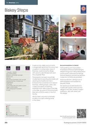 bowness_pages_numbered                21/11/11             10:57   Page 204




      The Bowness area




    Biskey Steps




                                                            A welcoming, stylish and romantic          Accommodation in detail
          REF             CHANGE                  SLEEPS    cottage style apartment for one or two     Visitor parking permit provided.
      248                  Sat                     4        couples in a conservation area of          Impressive entrance hall leading to
                                                            Bowness, overlooking the village           elegant living room with polished floor,
      1 king size, 1 double
      Gas central heating
                                                            with views to Lake Windermere and          luxurious soft cushioned furnishings,
      Bathroom with shower over bath                        the Langdale Pikes.                        feature fireplace and picture window.
      Electric oven
                                                            This property has been beautifully         A selection of DVDs are provided.
      Gas hob
      Microwave/combination oven and grill                  modernised to exacting standards, yet      Spacious kitchen / dining room is
      Washing machine / Tumble dryer                        retaining the traditional charm.           well-equipped and suitable for
      Fridge/freezer                                        Embrace the convenience of vibrant
      Dishwasher
                                                                                                       leisurely meals.
                                                            Bowness, offering shops, cafes, lake
      Small private patio with garden furniture                                                        Two spacious double bedrooms,
      Village centre location                               cruises and plenty of evening
                                                                                                       master with superb views over the
      Visitor parking permit provided                       entertainment. After a day on the fells
      No pets                                                                                          village to the Lake. Shared modern
                                                            or the lake, sip wine on the sunny patio
                                                                                                       bathroom, also with views over
                                                            then pick a DVD to watch in front of
                                                                                                       the village.
                                                            the fire.
                                                            What a treat, and what a fantastic
                                                            location for a self-catering break
                                                            in the Lakes.


      Price list
         Low                                 £330
         Mid                                 £375
         High                                £450
         Peak                                £525
         Premium                             £550
         Christmas/New Year                  £550
      See inside back cover for calendar                                                               Scan this with your smart phone
                                                                                                           to view this property online



    204                                                                                                        Bookings by phone 015394 88855
 