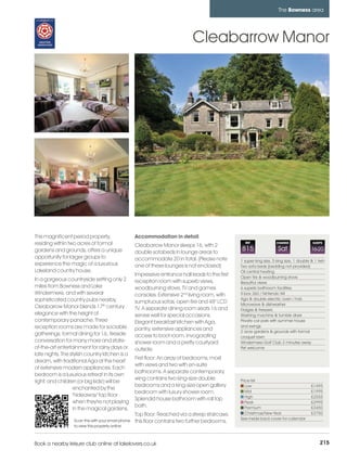 bowness_pages_numbered         15/11/11          12:07        Page 215




                                                                                                                                  The Bowness area




                                                                                        Cleabarrow Manor




          This magnificent period property,                   Accommodation in detail
          residing within two acres of formal                 Cleabarrow Manor sleeps 16, with 2
                                                                                                              REF               CHANGE                SLEEPS

          gardens and grounds, offers a unique                double sofabeds in lounge areas to
                                                                                                            815                  Sat                 16-20
          opportunity for larger groups to                    accommodate 20 in total. (Please note         1 super king size, 5 king size, 1 double & 1 twin
          experience the magic of a luxurious                 one of these lounges is not enclosed)         Two sofa beds (bedding not provided)
          Lakeland country house.                                                                           Oil central heating
                                                              Impressive entrance hall leads to the first   Open fire & woodburning stove
          In a gorgeous countryside setting only 2            reception room with superb views,             Beautiful views
          miles from Bowness and Lake                         woodburning stove, TV and games               6 superb bathroom facilities
          Windermere, and with several                        consoles. Extensive 2nd living room, with     X-box 360 / Nintendo Wii
          sophisticated country pubs nearby,                                                                Aga & double electric oven / hob
                                                              sumptuous sofas, open fire and 48" LCD        Microwave & dishwasher
          Cleabarrow Manor blends 17th century                TV. A separate dining room seats 16 and       Fridges & freezers
          elegance with the height of                         serves well for special occasions.            Washing machine & tumble dryer
          contemporary panache. Three                         Elegant breakfast kitchen with Aga,           Private car park with summer house
          reception rooms are made for sociable                                                             and swings
                                                              pantry, extensive appliances and              2 acre gardens & grounds with formal
          gatherings; formal dining for 16, fireside          access to boot room, invogorating             croquet lawn
          conversation for many more and state-               shower room and a pretty courtyard            Windermere Golf Club 2 minutes away
          of-the-art entertainment for rainy days or          outside.                                      Pet welcome
          late nights. The stylish country kitchen is a
                                                              First floor: An array of bedrooms, most
          dream, with traditional Aga at the heart
                                                              with views and two with en-suite
          of extensive modern appliances. Each
                                                              bathrooms. A separate contemporary
          bedroom is a luxurious retreat in its own
                                                              wing contains two king-size double            Price list
          right, and children (or big kids!) will be
                                                              bedrooms and a king-size open gallery            Low                                   £1495
                            enchanted by the
                                                              bedroom with luxury shower room.                 Mid                                   £1995
                            'hideaway' top floor                                                               High                                  £2555
                                                              Splendid house bathroom with roll top
                            when they're not playing                                                           Peak                                  £2995
                                                              bath.                                            Premium                               £3450
                            in the magical gardens.
                                                              Top floor: Reached via a steep staircase,        Christmas/New Year                    £3750
                                                                                                            See inside back cover for calendar
                            Scan this with your smart phone   this floor contains two further bedrooms.
                            to view this property online



         Book a nearby leisure club online at lakelovers.co.uk                                                                                            215
 