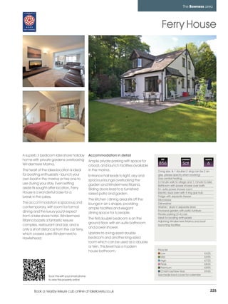 bowness_pages_numbered        15/11/11          12:13        Page 225




                                                                                                                           The Bowness area




                                                                                                          Ferry House




         A superb 3 bedroom lake shore holiday               Accommodation in detail
         home with private gardens overlooking               Ample private parking with space for
                                                                                                         REF              CHANGE              SLEEPS

         Windermere Marina.                                  a boat, and launch facilities available
                                                                                                       856                 Sat                  6
         This heart of the lakes location is ideal           in the marina.                            2 king size, & 1 double (1 king can be 2 sin-
         for boating enthusiasts - launch your               Entrance hall leads to light, airy and    gles, please specify when booking)
         own boat in the marina or hire one to                                                         Gas central heating
                                                             spacious lounge overlooking the           5 minute walk to village and 1 minute to lake
         use during your stay. Even setting                  garden and Windermere Marina.             Bathroom with power shower over bath
         aside its sought-after location, Ferry              Sliding doors lead to a furnished         En- suite power shower room
         House is a wonderful base for a                     raised patio and garden.                  Electric dual oven with 5 ring gas hob
         break in the Lakes.                                                                           Fridge with separate freezer
                                                             The kitchen / dining area sits off the    Microwave
         The accommodation is spacious and                   lounge in an L-shape, providing           Dishwasher
         contemporary, with room for formal                  ample facilities and elegant              Washer / dryer in separate store
         dining and the luxury you'd expect                                                            Enclosed garden with patio furniture
                                                             dining space for 6 people.                Private parking (3-4) cars
         from a lake shore hotel. Windermere                                                           Ideal for boating enthusiasts
                                                             The first double bedroom is on the
         Marina boasts a fantastic leisure                                                             Adjoining Windermere Marina and boat
                                                             ground floor, with en-suite bathroom
         complex, restaurant and bar, and is                                                           launching facilities
                                                             and power shower.
         only a short distance from the car ferry,
         which crosses Lake Windermere to                    Upstairs to a king-sized double
         Hawkshead.                                          bedroom and another king-sized
                                                             room which can be used as a double
                                                             or twin. This level has a modern
                                                             house bathroom.                           Price list
                                                                                                          Low                                £425
                                                                                                          Mid                                £595
                                                                                                          High                               £725
                                                                                                          Peak                               £835
                                                                                                          Premium                            £895
                                                                                                          Christmas/New Year                 £945
                           Scan this with your smart phone                                             See inside back cover for calendar
                           to view this property online



                 Book a nearby leisure cub online at lakelovers.co.uk                                                                               225
 