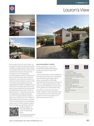 bowness_pages_numbered        15/11/11          12:14        Page 227




                                                                                                                          The Bowness area




                                                                                                       Lauron’s View




          Step inside and catch your breath, as              Accommodation in detail
          you gaze through contemporary walls                Private parking for 3 cars, with
                                                                                                         REF             CHANGE               SLEEPS

          of glass over Lake Windermere towards              illuminated Lakeland slate steps
                                                                                                        836               Sat                  6
          the Lakeland Fells. Sip your drinks on the         leading to the front door of the          1 super king size
          spectacular balcony, take your lazy                property.                                 1 king size & 1 double
          Sunday lunch to the elegantly                                                                Gas central & underfloor heating
                                                             Oak-floored entrance hall, leading into
          furnished garden terrace. However you                                                        Breathtaking lake & mountain views
                                                             the open plan living area, overlooking    designer bathroom, separate massage
          spend your time here, don't forget to
                                                             Lake Windermere through walls of          power shower
          bring your camera as the panoramic                                                           En-suite power shower room
                                                             glass. Luxury leather furnishings,
          views are hard to believe! Lauron's View                                                     Electric oven / Halogen hob
                                                             sophisticated dining with access to the
          is an ingeniously designed property,                                                         Dishwasher, Fridge & freezer
                                                             balcony, well-equipped kitchen with       Washer / dryer
          displaying the height of Lakeland luxury
                                                             good-sized breakfast bar and access       Ample private parking for 3
          throughout. Fabulous open plan living                                                        Large garden, patio with magnificent
                                                             to the garden and raised slate patio.
          with sumptuous leather furnishings and                                                       lake views
          sophisticated dining, state-of-the-art             All bedrooms enjoy the wonderful          Balcony with furniture
          granite kitchen...the perfect place for            views; master en-suite with patio doors   No pets

          unforgettable sociable gatherings.                 to the terrace and two further double
          Each chic double bedroom feels as                  bedrooms. The house bathroom is
          special as a hotel room, the master en-            sleek and luxurious, with TV.
          suite opens out to the terrace, and the
          main house bathroom is so decadent
          it even has a TV. What a place to relax                                                      Price list
          and recharge your batteries, with the                                                           Low                               £650
                            bustling delights of                                                          Mid                               £895
                                                                                                          High                              £995
                            Bowness village only                                                          Peak                              £1150
                            a few minutes' walk                                                           Premium                           £1350
                            away.                                                                         Christmas/New Year                £1495
                           Scan this with your smart phone                                             See inside back cover for calendar
                           to view this property online



         Book a nearby leisure club online at lakelovers.co.uk                                                                                     227
 