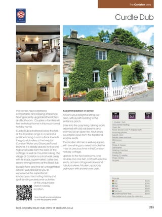 Coniston_pages_numbered        21/11/11          13:24        Page 233




                                                                                                                           The Coniston area




                                                                                                           Curdle Dub




         The owners have created a                          Accommodation in detail
         comfortable and relaxing ambience                  Arrive to your delightful sitting-out
                                                                                                          REF
                                                                                                          REF             CHANGE
                                                                                                                          CHANGE             SLEEPS
                                                                                                                                             SLEEPS

         having recently upgraded the kitchen               area, with a path leading to the
                                                                                                        858
                                                                                                        119                Sat
                                                                                                                           Fri                7
                                                                                                                                              4
         and bathroom. Couples or families will             entrance porch.                             1 double,1 twin
         feel entirely at home in this much loved                                                       Gas central heating
                                                            Enter into the cosy living / dining room,
         holiday home.                                                                                  Open fire
                                                            adorned with old oak beams and              Power shower over 'P' shaped bath
         Curdle Dub is sheltered below the fells            warmed by an open fire. You'll enjoy        Incoming phone
         of the Coniston range in a peaceful                countrside views from the traditional       Superb views
         position having a rural outlook towards            window seats.                               Electric oven and hob
         the graceful valley at the head of                                                             Microwave
                                                            The modern kitchen is well-equipped,        Wifi
         Coniston Water and Grizedale Forest
                                                            with everything you need to make the        Fridge & freezer
         beyond. It is ideally placed for low and                                                       Dishwasher
                                                            most of precious time in this Coniston
         high level walks from the back of the                                                          Washing machine
                                                            holiday cottage.                            Small patio
         cottage as well as mountain biking. The
                                                            Upstairs to the two bedrooms, one           Parking (1) nearby
         village of Coniston is a short walk away
                                                                                                        Shops nearby
         with its shops, supermarket, cafes and             double and one twin, both with window       No pets
         award wining brewery at the Black Bull.            seats, picture cottage windows and
                                                            fabulous views. Modern, spacious
         Escape here and find an unforgettable
                                                            bathroom with shower over bath.
         retreat, well-placed for you to
         experience the inspirational
         landscapes, fascinating history and
                                                                                                        Price list
         spell-binding waterborne activities                                                               Low                               £325
                          of this unique Lake                                                              Mid                               £395
                          District holiday                                                                 High                              £525
                          location.                                                                        Peak                              £560
                                                                                                           Premium                           £595
                                                                                                           Christmas/New Year                £650
                          Scan this with your smart phone                                               See inside back cover for calendar
                          to view this property online



         Book a nearby leisure club online at lakelovers.co.uk                                                                                    233
 