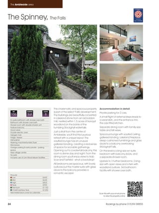 Ambleside_pages numbered                   14/11/11      11:41      Page 24




      The Ambleside area




    The Spinney, The Falls




                                                         This charismatic and spacious property       Accommodation in detail
         REF              CHANGE                SLEEPS   is part of the select 'Falls' development.   Private parking for 2 cars.
         106               Sat                   8       The buildings are beautifully converted
                                                                                                      A small flight of external steps leads to
                                                         in Lakeland stone from an old bobbin
      En-suite bathroom with shower over bath                                                         a verandah, and the entrance into
      Bathroom with shower over bath
                                                         mill, nestled within 1.5 acres of tranquil
                                                                                                      the oak-fitted kitchen.
      Shower room with double shower unit                woodland on the banks of the
      Feature balcony                                    tumbling Stockghyll waterfalls.              Separate dining room with family-size
      Good views                                                                                      table and fell views.
      Double electric oven                               Just a stroll from the centre of
      Halogen hob                                        Ambleside, you'll find this luxurious        Spacious lounge with vaulted ceiling,
      Fridge, freezer                                    retreat with a unique layout. The            galleried landing, Lakeland fireplace,
      Dishwasher                                                                                      deep-cushioned furnishings and glass
                                                         vaulted lounge has an unusual
      Washing machine/tumble Dryer
      Microwave                                          galleried landing, creating a real sense     doors to a balcony overlooking
      Garage parking & extra private - parking           of space for sociable gatherings.            Stockghyll Falls.
      space                                              Opening out to a waterfall balcony, this     On this level is a king-size en-suite
      Near village centre
                                                         room is divine day and night. From the       bedroom with balcony doors, and
      No pets
      Inclusive use of Low Wood leisure facilities       dining room you'll enjoy views to Nab        a separate shower room.
                                                         Scar and Fairfield - what a backdrop!
                                                                                                      Upstairs to 3 further bedrooms; 2 king-
                                                         All bedrooms are spacious, with lovely       size with open views and a twin with
                                                         outlooks but the master suite with glass     woodland outlook. 3rd bathroom
                                                         doors to the balcony provides a              facility with shower over bath.
                                                         romantic escape!
      Price list
         Low                                   £445
         Mid                                   £645
         High                                  £825
         Peak                                  £995
         Premium                               £1150
         Christmas/New Year                    £1250
      See inside back cover for calendar                                                              Scan this with your smart phone
                                                                                                          to view this property online



    24                                                                                                        Bookings by phone 015394 88855
 