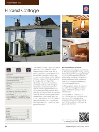 Ambleside_pages numbered                 14/11/11      12:26     Page 36




      The Ambleside area




    Hillcrest Cottage




                                                       This delightful Grade II listed Ambleside   Accommodation in detail
         REF              CHANGE              SLEEPS   cottage is full of the local charms;        A traditional stained glass porch leads
         170              Sat                  2       whitewashed and romantic with its           to the cosy, oak-beamed living / dining
                                                       pretty creepers and rose garden, in a       room with open fire and original range
      One double
      Open fire
                                                       peaceful conservation area only a           stove. Underheated Kirkstone slate
      Gas central & underfloor heating                 minute from the village centre. Hillcrest   floors, deep-cushioned sofas and a
      Bathroom with double ended bath,                 Cottage has been lovingly upgraded          traditional window seat. The kitchen
      power shower enclosure                           by local craftsmen to provide
      Brittania electric oven, Gas hob                                                             area is colourful with painted wood
      Microwave
                                                       charming 4 star accommodation.              and cherrywood furniture.
      Fridge                                           Character features such as original
                                                                                                   Half-way upstairs a barn door opens
      Dishwasher                                       range stove and exposed beams
      Freezer                                                                                      out to the rear rose garden and sun
                                                       remain, with indulgent finishes such
      Washer/dryer in separate laundry outhouse                                                    deck, with laundry outhouse and
      with useful bike and outdoor gear store
                                                       as underheated Kirkstone slate floors
                                                                                                   bike storage.
      1 minute to village centre and 3 mins            ensuring you of your creature comforts.
      to countryside                                   Wake up and sip coffee on the bench         Upstairs again to the spacious
      Small rose garden with decking & furniture       outside, stroll to the village and lake     Hans Grohe bathroom and romantic
      On lane parking for 1 car next to the property
                                                       shore, celebrate a special occasion in      bedroom, with vaulted ceiling,
      No pets
                                                       one of Ambleside's acclaimed Lake           bespoke fitted wardrobes, dressing
                                                       District restaurants and rest-up in your    room and views over neighbouring
                                                       peaceful retreat.                           gardens to Wansfell.

      Price list
         Low                                 £325
         Mid                                 £395
         High                                £495
         Peak                                £535
         Premium                             £560
         Christmas/New Year                  £560
      See inside back cover for calendar                                                           Scan this with your smart phone
                                                                                                       to view this property online



    36                                                                                                     Bookings by phone 015394 88855
 