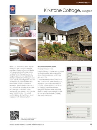 Ambleside_pages numbered        14/11/11          12:43        Page 55




                                                                                                                         The Ambleside area




                                                                      Kirkstone Cottage, Outgate




         Perfect for a romantic break or Lake               Accommodation in detail
         District honeymoon, this beautiful                 Private parking for 1 car.
                                                                                                          REF              CHANGE             SLEEPS

         country cottage nestles on a hillside                                                          105                 Sat                 2
                                                            Enter to the bright lounge with a picture
         with gorgeous views through every
                                                            window providing uninterrupted fell         1 kingsize
         window. Part of the rural hamlet of                                                            Gas central heating
                                                            views, deep-cushioned furnishings
         Outgate, between Ambleside and                                                                 Open fire
                                                            and open fire.
         Hawkshead, Kirkstone Cottage is very                                                           En-suite shower room
         close to both the Outgate Inn and the              Contemporary kitchen / dining room          Electric oven & gas hob
                                                                                                        Microwave
         acclaimed Drunken Duck Inn and                     with table for four, stereo system and
                                                                                                        Dishwasher
         Restaurant - a must for a special                  access to the garden and patio for          Fridge & Freezer
         occasion. But you may find it hard to              morning coffee or pre-dinner drinks.        Washer/dryer
         tear yourself away; while away a day                                                           Shared enclosed garden with private patios /
                                                            En-suite double bedroom with                terraces
         on the scenic patio, relax in the                  gorgeous wooden sleigh bed and              Beautiful outlook
         wonderfully homely lounge and enjoy                views to Latterbarrow through a large       Private parking
         good food and wine in a superb                     picture window. Kirkstone Cottage           No pets
         contemporary dining kitchen - even                 also has a front patio.
         equipped with a stereo system.




                                                                                                        Price list
                                                                                                           Low                               £335
                                                                                                           Mid                               £395
                                                                                                           High                              £435
                                                                                                           Peak                              £495
                                                                                                           Premium                           £525
                                                                                                           Christmas/New Year                £525
                          Scan this with your smart phone                                               See inside back cover for calendar
                          to view this property online



         Book a nearby leisure club online at lakelovers.co.uk                                                                                         55
 