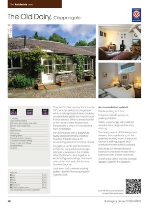 Ambleside_pages numbered               14/11/11     12:44      Page 60




      The Ambleside area




    The Old Dairy, Clappersgate




                                                    Cosy and contemporary, this romantic        Accommodation in detail
         REF            CHANGE             SLEEPS   18th century Lakeland cottage is set        Private parking for 1 car.
         241             Sat                2       within a striking Grade II listed cobbled
                                                                                                Entrance hall with space for
                                                    courtyard alongside the manor house
      1 double                                                                                  walking clobber.
      Gas central heating
                                                    it once served. Within a sleepy hamlet
      Bathroom with shower over bath                at the head of Lake Windermere,             Stylish, cosy lounge with polished
      Electric oven & gas hob                       the property is only a 15 minute stroll     wooden floor, deep leather sofa,
      Fridge                                        from Ambleside.                             and rug.
      Washer/dryer
      Microwave                                     Set on one level with a delightfully        The dining area is off the living room,
      Reading room                                  quirky layout and many creative             where a staircase leads up to the
      Riverside garden close by                                                                 galleried reading room. A separate
                                                    touches, the Old Dairy is an
      Cobbled courtyard setting
      Close to Lake and Village                     enchanting retreat at any time of year.     kitchen is well-equipped, and
      Private parking                                                                           overlooks the attractive courtyard.
                                                    Snuggle up under painted beams
      No pets                                                                                   Beautifully furnished hideaway
                                                    in the chic but sumptuous lounge,
                                                    pamper yourselves in the marble-            bedroom and sleek marble effect
                                                    effect bathroom, dine together in           bathroom with shower over bath.
                                                    enchanting surroundings and enjoy           Guest enjoy use of a lovely riverside
                                                    only a short journey to the famous          garden, close to the property.
                                                    Drunken Duck Inn.
                                                    You'll even find a serene reading
      Price list                                    gallery - perfect for escaping with
         Low                               £325     a good book.
         Mid                               £395
         High                              £475
         Peak                              £500
         Premium                           £545
         Christmas/New Year                £565
      See inside back cover for calendar                                                        Scan this with your smart phone
                                                                                                    to view this property online



    60                                                                                                  Bookings by phone 015394 88855
 