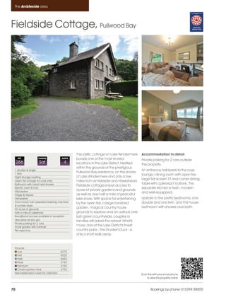 Ambleside_pages numbered               14/11/11     12:57     Page 70




      The Ambleside area




    Fieldside Cottage, Pullwood Bay




                                                    This idyllic cottage on Lake Windermere    Accommodation in detail
         REF            CHANGE             SLEEPS   boasts one of the most envied              Private parking for 2 cars outside
         286             Sat                4       locations in the Lake District. Nestled    the property.
                                                    within the grounds of the prestigious
      1 double & single                                                                        An entrance hall leads to the cosy
      1 twin
                                                    Pullwood Bay residence, on the shores
                                                                                               lounge / dining room with open fire,
      Night storage heating                         of Lake Windermere and only a few
                                                                                               large flat screen TV and corner dining
      Open fire (charge for coal only)              miles from Ambleside and Hawkshead,
      Bathroom with hand held shower                                                           table with a pleasant outlook. The
                                                    Fieldside cottage enjoys access to
      Electric oven & hob                                                                      separate kitchen is fresh, modern
      Microwave
                                                    acres of private gardens and grounds
                                                                                               and well-equipped.
      Fridge & freezer                              as well as over half a mile of peaceful
      Dishwasher                                    lake shore. With space for entertaining    Upstairs to the pretty bedrooms; one
      Communal coin operated washing machine        by the open fire, a large furnished        double and one twin, and the house
      & tumble dryer
                                                    garden, magical country house              bathroom with shower over bath.
      50 acres of grounds
      Half a mile of Lakeshore                      grounds to explore and an outlook over
      Broadband access available in reception       lush green countryside, couples or
      area (pay as you go)                          families will adore this retreat. What's
      Private parking for 2 cars
      Small garden with furniture
                                                    more; one of the Lake District's finest
      Pet welcome                                   country pubs - The Drunken Duck - is
                                                    only a short walk away.


      Price list
         Low                               £375
         Mid                               £525
         High                              £650
         Peak                              £745
         Premium                           £765
         Christmas/New Year                £795
      See inside back cover for calendar                                                       Scan this with your smart phone
                                                                                                   to view this property online



    70                                                                                                 Bookings by phone 015394 88855
 