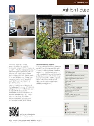 Ambleside_pages numbered        14/11/11          13:13        Page 77




                                                                                                                         The Ambleside area




                                                                                                       Ashton House




         Luxurious, terraced cottage                        Accommodation in detail
         accommodation in a prime                           Chic, oak-floored entrance hall leads
                                                                                                          REF             CHANGE               SLEEPS

         Ambleside location. Ashton House has               into lounge, with sumptuous leather
                                                                                                        679                Sat                  4
         a real 'wow' factor; traditional Lakeland          sofas and a pretty window. Separate         2 double
         character blends effortlessly with 21st            dining room suitable for entertaining,      Gas central heating
         century chic. One or two couples                   well-equipped kitchen with access to        Woodburning stove
         could easily spread out here to enjoy              patio. Find bedroom 1 with fabulous         Luxury shower room with vogue double
         a relaxed, sophisticated break; two                                                            power shower
                                                            shower room on the first floor. Upstairs    Luxury Napoli bathroom with designer
         reception rooms, two impressively                  again to bedroom 2 with its own             sphere bath
         stylish bathrooms and a patio for                  designer en-suite bathroom with             Electric oven & hob
         pre-dinner drinks.                                 elegant standing bath.                      Dishwasher
                                                                                                        Microwave
         Ashton House's coveted location is                                                             Fridge & freezer
         tucked away in the heart of Ambleside                                                          Washing machine & tumble dryer
         village, sheltered from the hustle and                                                         Cappuccino / espresso machine
                                                                                                        Enclosed patio with furniture
         bustle but with shops, cafés,
                                                                                                        Permit parking 1
         restaurants, bars and cinema close                                                             No pets
         to hand. Windermere Lake Cruises                                                               1 minute walk to village centre
         depart only a short stroll away.                                                               No children under 12

         Please not that this property does
         not accept children under twelve.
                                                                                                        Price list
                                                                                                           Low                               £395
                                                                                                           Mid                               £495
                                                                                                           High                              £595
                                                                                                           Peak                              £695
                                                                                                           Premium                           £750
                                                                                                           Christmas/New Year                £775
                          Scan this with your smart phone                                               See inside back cover for calendar
                          to view this property online



         Book a nearby leisure club online at lakelovers.co.uk                                                                                          77
 