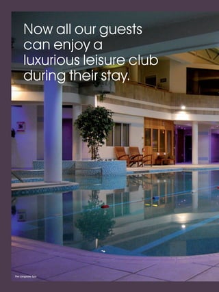 LL_2012_Brochure_180x240_SP:Layout 1   23/11/11   10:56   Page 8




            Now all our guests
            can enjoy a
            luxurious leisure club
            during their stay.




      The Langdale Spa
 