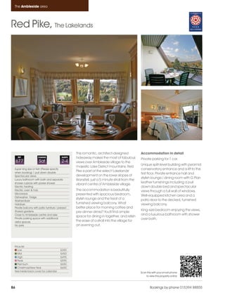 Ambleside_pages numbered                   14/11/11      13:24      Page 86




      The Ambleside area




    Red Pike, The Lakelands




                                                         This romantic, architect-designed           Accommodation in detail
         REF              CHANGE                SLEEPS   hideaway makes the most of fabulous         Private parking for 1 car.
         677               Sat                 2-4       views over Ambleside village to the
                                                                                                     Unique split-level building with pyramid
                                                         majestic Lake District mountains. Red
      Super king size or twin (Please specify                                                        conservatory entrance and a lift to the
      when booking) 1 pull down double
                                                         Pike is part of the select 'Lakelands'
                                                                                                     first floor. Private entrance hall and
      Spectacular views                                  development on the lower slopes of
                                                                                                     stylish lounge / dining room with G Plan
      Luxury bathroom with bath and separate             Wansfell, just a 5 minute stroll from the
      shower cubicle with power shower                                                               leather furnishings including a pull
                                                         vibrant centre of Ambleside village.
      Electric heating                                                                               down double bed and spectacular
      Electric oven & hob                                The accommodation is beautifully            views through a full wall of windows.
      Microwave                                          presented with spacious bedroom,
      Dishwasher Fridge
                                                                                                     Well-equipped kitchen area and a
                                                         stylish lounge and the treat of a           patio door to the decked, furnished
      Washer/dryer
      Hairdryer                                          furnished viewing balcony. What             viewing balcony.
      Private balcony with patio furniture / parasol     better place for morning coffee and
      Shared gardens                                                                                 King-size bedroom enjoying the views,
                                                         pre-dinner drinks? You'll find ample
      Close to Ambleside centre and lake                                                             and a luxurious bathroom with shower
                                                         space for dining in together, and relish
      Private parking space with additional                                                          over bath.
      visitor spaces                                     the ease of a stroll into the village for
      No pets                                            an evening out.




      Price list
         Low                                  £350
         Mid                                  £450
         High                                 £495
         Peak                                 £595
         Premium                              £650
         Christmas/New Year                   £650
      See inside back cover for calendar                                                             Scan this with your smart phone
                                                                                                         to view this property online



    86                                                                                                       Bookings by phone 015394 88855
 