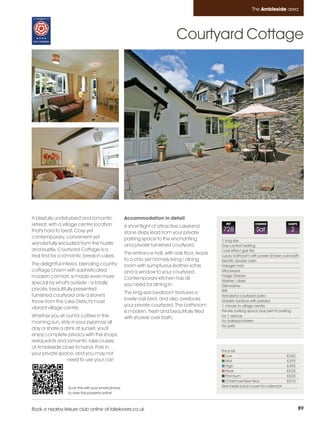 Ambleside_pages numbered        14/11/11          13:25        Page 89




                                                                                                                        The Ambleside area




                                                                                     Courtyard Cottage




         A blissfully undisturbed and romantic              Accommodation in detail
         retreat, with a village centre location            A short flight of attractive Lakeland
                                                                                                         REF             CHANGE             SLEEPS

         that's hard to beat. Cosy yet                      stone steps lead from your private
                                                                                                       728                Sat                2
         contemporary, convenient yet                       parking space to the enchanting            1 king size
         wonderfully secluded from the hustle               and private furnished courtyard.           Gas central heating
         and bustle, Courtyard Cottage is a                                                            Coal effect gas fire
                                                            The entrance hall, with oak floor, leads
         real find for a romantic break in Lakes.                                                      Luxury bathroom with power shower over bath
                                                            to a chic yet homely living / dining       Electric double oven
         The delightful interior, blending country          room with sumptuous leather sofas          Halogen hob
         cottage charm with sophisticated                   and a window to your courtyard.            Microwave
         modern comfort, is made even more                                                             Fridge /freezer
                                                            Contemporary kitchen has all               Washer / dryer
         special by what's outside - a totally              you need for dining in.                    Dishwasher
         private, beautifully presented                                                                Wifi
                                                            The king-size bedroom features a
         furnished courtyard only a stone's                                                            Wonderful courtyard patio
                                                            lovely oak bed, and also overlooks         Garden furniture with parasol
         throw from the Lake District's most
                                                            your private courtyard. The bathroom       1 minute to village centre
         vibrant village centre.
                                                            is modern, fresh and beautifully tiled     Private parking space plus permit parking
         Whether you sit out for coffee in the              with shower over bath.                     for 1 vehicle
         morning sun, stay in your pyjamas all                                                         No babies/children
                                                                                                       No pets
         day or share a drink at sunset, you'll
         enjoy complete privacy with the shops,
         restaurants and romantic lake cruises
         of Ambleside close to hand. Park in
                                                                                                       Price list
         your private space, and you may not                                                              Low                               £340
                         need to use your car!                                                            Mid                               £395
                                                                                                          High                              £495
                                                                                                          Peak                              £535
                                                                                                          Premium                           £565
                                                                                                          Christmas/New Year                £575
                          Scan this with your smart phone                                              See inside back cover for calendar
                          to view this property online



         Book a nearby leisure club online at lakelovers.co.uk                                                                                       89
 