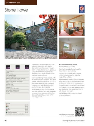 Ambleside_pages numbered               14/11/11     13:26     Page 90




      The Ambleside area




    Stone Howe




                                                    This breathtaking Ambleside home         Accommodation in detail
         REF            CHANGE             SLEEPS   enjoys an elevated setting with          Private parking for 2 cars.
         729              Fri                  4    dramatic mountain views through
                                                                                             A pretty fenced pathway leads to
                                                    every window. Stone How is spacious,
      1 super king size                                                                      the entrance and hallway.
      1 Twin
                                                    full of character and ingeniously
      Conservatory                                  designed on a single level to make       Kitchen / dining room with cleverly
      Gas central heating                           the most of the outlook.                 positioned windows, to make the
      Coal effect gas fire                                                                   most of the outlook.
      Bathroom with power shower over bath          Every room brings the outside in, with
      En-suite shower room with power shower        an abundance of windows and glass        Spacious lounge with deep-cushioned
      Electric Oven & Hob . Microwave               panels. The living areas are spacious    sofas, warming gas fire, large windows
      Fridge /freezer                                                                        and a door to the sunny conservatory.
                                                    and stylish, extending to a relaxed
      Washer / Dryer
      Iron/ iron board                              conservatory and decked patio -          King-size bedroom with en-suite shower
      Dishwasher                                    perfect for pre-dinner drinks!           room, light and airy twin bedroom with
      Decked patio with furniture                                                            round window. 2nd house bathroom
      Short stroll to village centre
                                                    Stone Howe is only a 5 minute walk
      Private parking space x 2                     from the centre of Ambleside village,    with shower over bath.
      No pets                                       bringing shops, restaurants and the      The decked patio is ideal for meals
                                                    shores of Lake Windermere within         or drinks al-fresco.
                                                    very easy reach.



      Price list
         Low                               £365
         Mid                               £445
         High                              £545
         Peak                              £645
         Premium                           £695
         Christmas/New Year                £725
      See inside back cover for calendar                                                     Scan this with your smart phone
                                                                                                 to view this property online



    90                                                                                               Bookings by phone 015394 88855
 