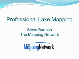 Professional Lake Mapping
        Steve Bartosh
     The Mapping Network
 