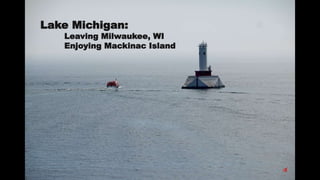 Lake Michigan:
Leaving Milwaukee, WI
Enjoying Mackinac Island
 