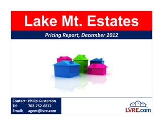 Lake Mt. Estates
                  Pricing Report, December 2012




Contact: Philip Gusterson
Tel:     702-752-6872
Email: agent@lvre.com
 