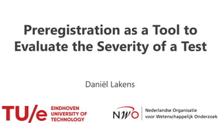 Preregistration as a Tool to
Evaluate the Severity of a Test
Daniël Lakens
 