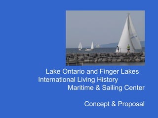 Lake Ontario and Finger Lakes
International Living History
Maritime & Sailing Center
Concept & Proposal

 