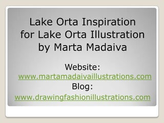 Lake Orta Inspiration
 for Lake Orta Illustration
     by Marta Madaiva
            Website:
www.martamadaivaillustrations.com
              Blog:
www.drawingfashionillustrations.com
 