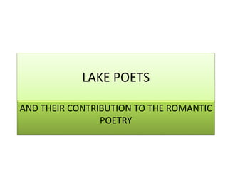 LAKE POETS
AND THEIR CONTRIBUTION TO THE ROMANTIC
POETRY
 