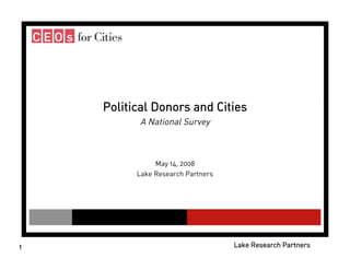 Political Donors and Cities
          A National Survey



               May 14, 2008
          Lake Research Partners




1                                  Lake Research Partners