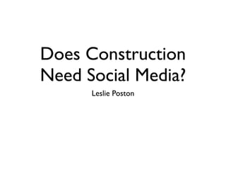 Does Construction
Need Social Media?
      Leslie Poston
 