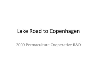 Lake Road to Copenhagen 2009 Permaculture Cooperative R&D 