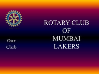 ROTARY CLUB OF MUMBAI LAKERS Our Club 