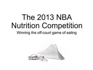 The 2013 NBA
Nutrition Competition
Winning the off-court game of eating

 