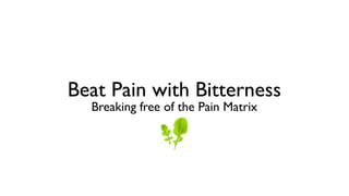 Beat Pain with Bitterness
Breaking free of the Pain Matrix

 