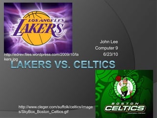 Lakers VS. Celtics John Lee Computer 9 6/23/10 http://edrev.files.wordpress.com/2009/10/lakers.jpg http://www.cleger.com/suffolk/celtics/images/SkyBox_Boston_Celtics.gif 