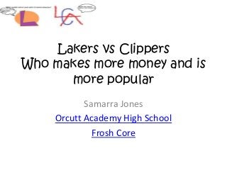 Lakers vs Clippers
Who makes more money and is
more popular
Samarra Jones
Orcutt Academy High School
Frosh Core
 