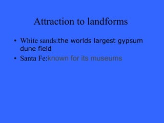 Attraction to landforms  White sands: the worlds largest gypsum dune field Santa Fe: known for its museums 