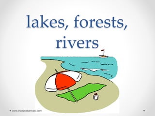lakes, forests,
rivers
www.ingilizcebankasi.com
 