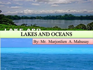 LAKES AND OCEANS
By: Mr. Marjonlien A. Mahusay

 