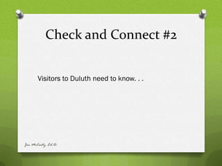 Check and Connect #2


       Visitors to Duluth need to know. . .




Jen McCarty, Ed.D.
 