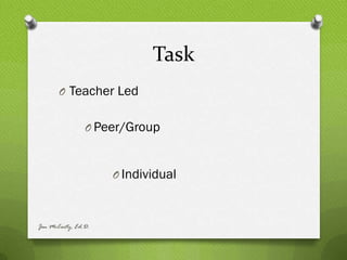 Task
       O Teacher Led


                O Peer/Group



                     O Individual



Jen McCarty, Ed.D.
 