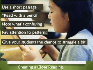 Use a short passage
“Read with a pencil”

Note what’s confusing
Pay attention to patterns

Give your students the chance to struggle a bit




        Creating a Close Reading
 