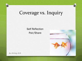 Coverage vs. Inquiry


                     Self Reflection
                      Pair/Share




Jen McCarty, Ed.D.
 
