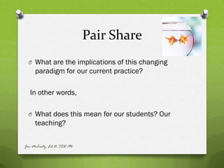 Pair Share
  O What are the implications of this changing
     paradigm for our current practice?

  In other words,

  O What does this mean for our students? Our
     teaching?

Jen McCarty, Ed.D. ISD 196
 