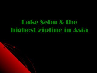 Lake Sebu & theLake Sebu & the
highest zipline in Asiahighest zipline in Asia
 