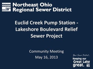 Euclid Creek Pump Station -
Lakeshore Boulevard Relief
Sewer Project
Community Meeting
May 16, 2013
 