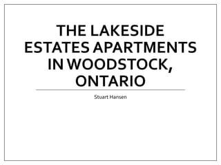 THE LAKESIDE
ESTATES APARTMENTS
IN WOODSTOCK,
ONTARIO
Stuart Hansen
 